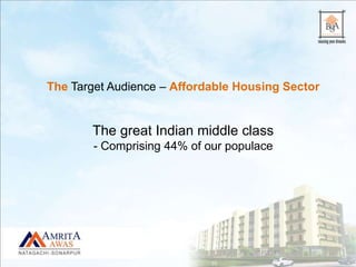 The Target Audience – Affordable Housing Sector
The great Indian middle class
- Comprising 44% of our populace
 
