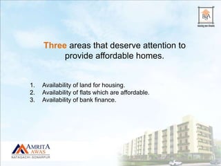 Three areas that deserve attention to
provide affordable homes.
1. Availability of land for housing.
2. Availability of flats which are affordable.
3. Availability of bank finance.
 
