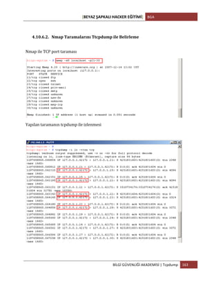 [BEYAZ	
  ŞAPKALI	
  HACKER	
  EĞİTİMİ]	
   BGA	
  
	
  
BİLGİ	
  GÜVENLİĞİ	
  AKADEMİSİ	
  |	
  Tcpdump	
   163	
  
	
  
4.10.6.2. Nmap	
  Taramalarını	
  Ttcpdump	
  ile	
  Belirleme	
  
Nmap	
  ile	
  TCP	
  port	
  taraması	
  
	
  
Yapılan	
  taramanın	
  tcpdump	
  ile	
  izlenmesi	
  
	
  
 