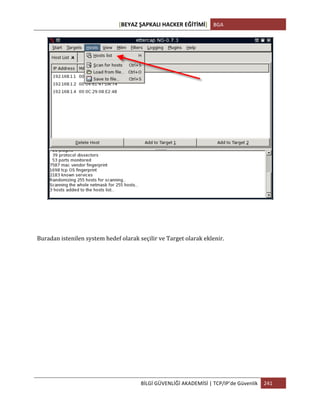 [BEYAZ	
  ŞAPKALI	
  HACKER	
  EĞİTİMİ]	
   BGA	
  
	
  
BİLGİ	
  GÜVENLİĞİ	
  AKADEMİSİ	
  |	
  TCP/IP’de	
  Güvenlik	
   241	
  
	
  
	
  
Buradan	
  istenilen	
  system	
  hedef	
  olarak	
  seçilir	
  ve	
  Target	
  olarak	
  eklenir.	
  
 