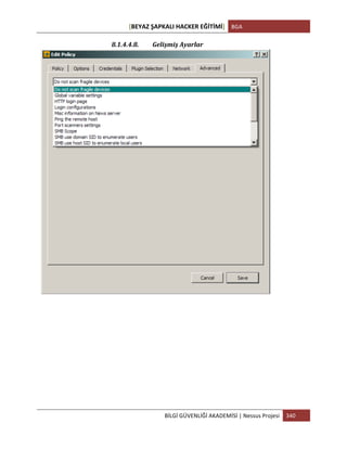 [BEYAZ	
  ŞAPKALI	
  HACKER	
  EĞİTİMİ]	
   BGA	
  
	
  
BİLGİ	
  GÜVENLİĞİ	
  AKADEMİSİ	
  |	
  Nessus	
  Projesi	
   340	
  
	
  
8.1.4.4.8. Gelişmiş	
  Ayarlar	
  
	
  
	
  
 