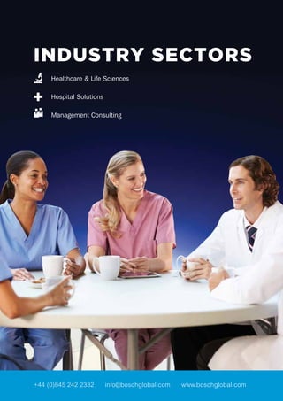 INDUSTRY SECTORS
Healthcare & Life Sciences
Hospital Solutions
Management Consulting
+44 (0)845 242 2332 info@boschglobal.com www.boschglobal.com
 