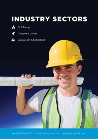 INDUSTRY SECTORS
Oil & Energy
Transport & Utilities
Construction & Engineering
+44 (0)845 242 2332 info@boschglobal.com www.boschglobal.com
 