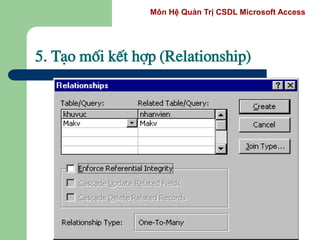 Môn Hệ Quản Trị CSDL Microsoft Access
5. T¹o mèi kÕt hîp (Relationship)
 