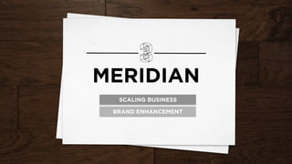MERIDIAN
SCALING BUSINESS
BRAND ENHANCEMENT
 