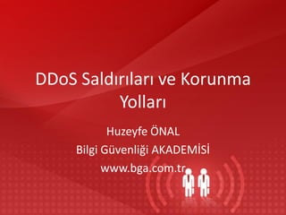 DDoS Saldırıları ve Korunma
Yolları
Huzeyfe ÖNAL
Bilgi Güvenliği AKADEMİSİ
www.bga.com.tr

 