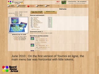 June 2010 : On the first version of Tournoi en ligne, the 
main menu bar was horizontal with little tokens. 
 