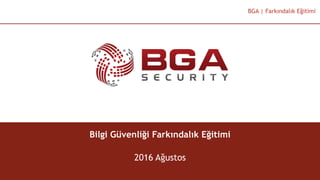@BGASecurity
BGA | Farkındalık Eğitimi
Bilgi Güvenliği Farkındalık Eğitimi
2016 Ağustos
 