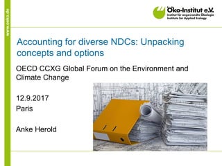 www.oeko.de
Accounting for diverse NDCs: Unpacking
concepts and options
OECD CCXG Global Forum on the Environment and
Climate Change
12.9.2017
Paris
Anke Herold
 