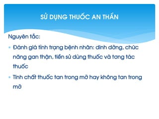 Nguyªn t¾c:
 §¸nh gi¸ t×nh tr¹ng bÖnh nh©n: dinh dìng, chøc
n¨ng gan thËn, tiÒn sö dïng thuèc vµ t¬ng t¸c
thuèc
 TÝnh chÊt thuèc tan trong mì hay kh«ng tan trong
mì
Sö dông thuèc an thÇn
 