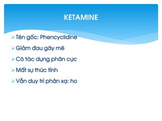 Tªn gèc: Phencyclidine
Gi¶m ®au g©y mª
Cã t¸c dông ph©n cùc
MÊt sù thøc tØnh
VÉn duy tr× ph¶n x¹: ho
Ketamine
 
