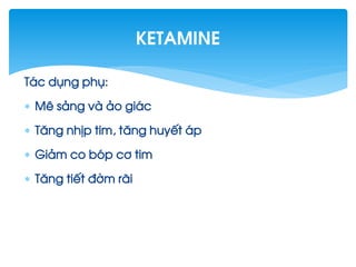 T¸c dông phô:
 Mª s¶ng vµ ¶o gi¸c
 T¨ng nhÞp tim, t¨ng huyÕt ¸p
 Gi¶m co bãp c¬ tim
 T¨ng tiÕt ®êm r·i
Ketamine
 