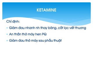 ChØ ®Þnh:
 Gi¶m ®au nhanh nh thay b¨ng, c¾t läc vÕt thu¬ng
 An thÇn thë m¸y hen PQ
 Gi¶m ®au thë m¸y sau phÉu thuËt
Ketamine
 