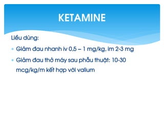 LiÒu dïng:
 Gi¶m ®au nhanh iv 0,5 – 1 mg/kg, im 2-3 mg
 Gi¶m ®au thë m¸y sau phÉu thuËt: 10-30
mcg/kg/m kÕt hîp víi valium
Ketamine
 