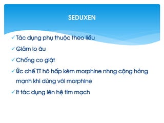 T¸c dông phô thuéc theo liÒu
Gi¶m lo ©u
Chèng co giËt
øc chÕ TT h« hÊp kÐm morphine nhng céng hëng
m¹nh khi dïng víi morphine
Ýt t¸c dông lªn hÖ tim m¹ch
seduxen
 