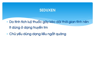  Do tÝnh tÝch luü thuèc g©y kÐo dµI thêi gian tØnh nªn
Ýt dïng ë d¹ng truyÒn tm
 Chñ yÕu dïng d¹ng liÒu ng¾t qu·ng
seduxen
 