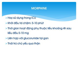 Hay sö dông trong ICU
Khëi ®Çu td chËm: 5-10 phót
Thêi gian ho¹t ®éng phô thuéc liÒu kho¶ng 4h sau
liÒu ®Çu 5-10 mg
Liªn hîp víi glucorunide t¹i gan
Th¶I trõ chñ yÕu qua thËn
morphine
 