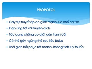  G©y tôt huyÕt ¸p do gi·n m¹ch, øc chÕ c¬ tim
 §¸p øng tèt víi truyÒn dÞch
 T¸c dông chèng co giËt cßn tranh c·I
 Cã thÓ g©y ngõng thë sau liÒu bolus
 Thêi gian håi phôc rÊt nhanh, kh«ng tÝch luü thuèc
Propofol
 