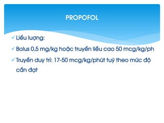 LiÒu luîng:
Bolus 0,5 mg/kg hoÆc truyÒn liÒu cao 50 mcg/kg/ph
TruyÒn duy tr×: 17-50 mcg/kg/phót tuú theo møc ®é
cÇn ®¹t
Propofol
 