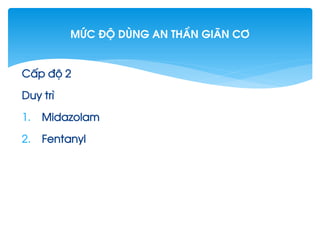 CÊp ®é 2
Duy tr×
1. Midazolam
2. Fentanyl
MøC §é dïng an thÇn gi·n c¬
 