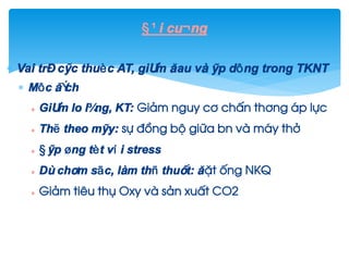 §¹i cu¬ng
 Vai trß c¸c thuèc AT, gi¶m ®au vµ ¸p dông trong TKNT
 Môc ®Ých
 Gi¶m lo l¾ng, KT: Gi¶m nguy c¬ chÊn th¬ng ¸p lùc
 Thë theo m¸y: sù ®ång bé gi÷a bn vµ m¸y thë
 §¸p øng tèt víi stress
 DÔ ch¨m sãc, lµm thñ thuËt: ®Æt èng NKQ
 Gi¶m tiªu thô Oxy vµ s¶n xuÊt CO2
 