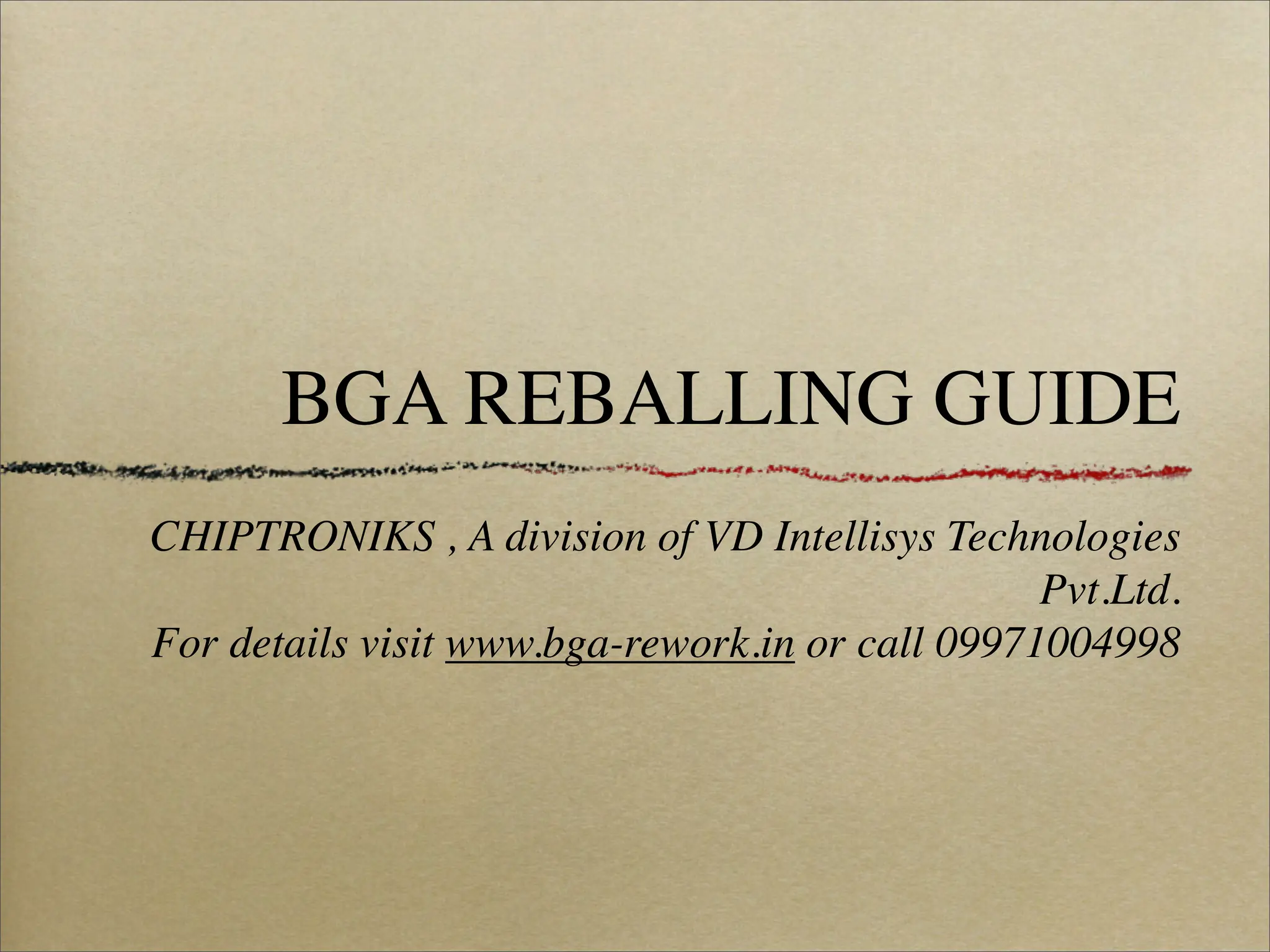 BGA REBALLING GUIDE
CHIPTRONIKS , A division of VD Intellisys Technologies
                                                 Pvt.Ltd.
For details visit www.bga-rework.in or call 09971004998
 