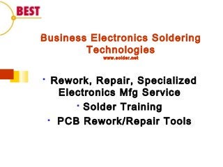 Business Electronics Soldering
Technologies
www.solder.net
 Rework, Repair, Specialized
Electronics Mfg Service
 Solder Training
 PCB Rework/Repair Tools
 