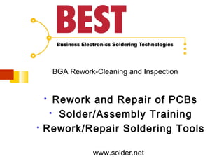 BGA Rework-Cleaning and Inspection

Rework and Repair of PCBs
 Solder/Assembly Training
Rework/Repair Soldering Tools




www.solder.net

 