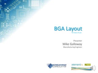 BGA Layout  for ease of use




              Presenter
   Mike Galloway
   Manufacturing Engineer
 