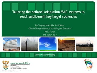 Tailoring the national adaptation M&E systems to
reach and benefit key target audiences
By: Tsepang Makholela, South Africa
Climate Change Adaptation Monitoring and Evaluation
Paris, France
14th March 2017
Climate Change and Air Quality
Tailoringthe national adaptationM&Esystemstoreach and benefitkeytargetaudiences
 