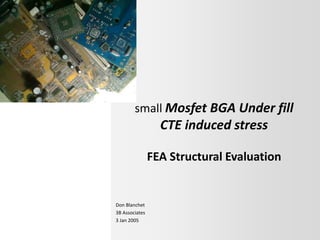 small Mosfet BGA Under fill
CTE induced stress
FEA Structural Evaluation
Don Blanchet
3B Associates
3 Jan 2005
 