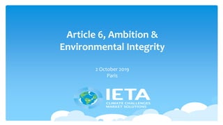 Article 6, Ambition &
Environmental Integrity
2 October 2019
Paris
 