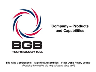 Company – Products
and Capabilities
Slip Ring Components – Slip Ring Assemblies – Fiber Optic Rotary Joints
Providing Innovative slip ring solutions since 1976
 