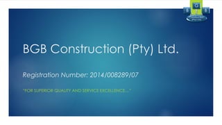 BGB Construction (Pty) Ltd.
Registration Number: 2014/008289/07
“FOR SUPERIOR QUALITY AND SERVICE EXCELLENCE…”
Construction
(Pty) Ltd.
B
G
B
 