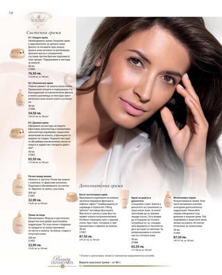 58
50 мл
21004
76,50 лв.
(153,00 лв. за 100 мл)
30 мл
21006
54,50 лв.
(181,67 лв. за 100 мл)
50 мл
21003
65,50 лв.
(131,00 лв. за 100 мл)
200 мл
21001
32,90 лв.
(16,45 лв. за 100 мл)
200 мл
21002
32,90 лв.
(16,45 лв. за 100 мл)
30 мл
21007
87,50 лв.
(291,67 лв. за 100 мл) 50 мл
21008
65,50 лв.
(131,00 лв. за 100 мл)
30 мл
21005
87,50 лв.
(291,67 лв. за 100 мл)
Допълнителна грижа
Системна грижа
Вашата луксозна грижа – от 40 г.
* Успехът е краткотраен, затова се препоръчва продължителна употреба.
01 | Нощен крем
Необходимата грижа: Нощният крем
е задължителен за зрялата кожа.
Докато си почивате през нощта,
вашата кожа активно се регенерира.
Ценните масла и специалните
съставки против бръчки подпомагат
този процес. Подхранване и наслада
за кожата!
02 | Околоочен крем
Повече свежест за зоната около очите:
Премахнете отоците и подпухналостта.
Благодарение на изключително фината
и нежно разтапяща се текстура чувст-
вителната зона около очите е успокое-
на.
03 | Дневен крем
Оформяне на контура на лицето:
Ефективен липопептид и иновативен
хексопептид подобряват защитните
механизми на кожата, а бръчиците са
видимо по-гладки. Гладката текстура
се абсорбира изключително лесно от
кожата и задейства стягащото дейст-
вие*.
Почистващо мляко
Нежност и чистота: Почиства кожата
с комплекс от фруктови киселини.
Подпомага обновяването на клетки-
те. Идеално за зряла, суха кожа.
Тоник за лице
Овлажняване: Морски и растителни
вещества осигуряват дълготрайна
хидратация. По този начин следващи-
те продукти за грижа проникват
по-лесно в кожата. За нежна, гладка и
отпусната кожа.
Богат интензивен крем
Максимално укрепване на кожата:
засилена бариерна функция и
лифтинг ефект*. Комбинацията от
серамиди и Hyaluronic Filling
Spheres® изглажда бръчиците.
Маслата от шипка и шам-фъстък
правят кожата коприненонежна.
Особено подходящ през студения
сезон, при стрес, пътуване и при
прогресивно стареене на кожата.
Крем за шията и
деколтето
Специален съвет: Шията и
деколтето за съжаление са
сред онези зони, за които
започваме да се грижим
твърде късно. Сега можем
да отговорим на техните
потребности със специал-
ната формула от липопепти-
ди и екстракт от кигелия. За
коприненомека и оптиче-
ски по-стегната кожа.
Интензивен серум
Концентрирана грижа: Този
липо-витаминен коктейл
осигурява допълнителна
хидратация. Нанасяйте
серума ежедневно под
дневния и нощния крем. Той
подобрява и защитните меха-
низми на кожата. Истинско
отпускане за сухата кожа.
 