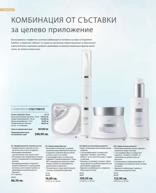 28235
86,50 лв.
15 мл
28236
76,90 лв.
(512,67 лв. за 100 мл)
50 мл
28231
109,50 лв.
(219,00 лв. за 100 мл)
30 мл
28230
152,90 лв.
(509,67 лв. за 100 мл)
28238
Сума на единичните цени  425,80 лв.
Промоционална цена
на комплекта само 348,90 лв.
109,50 лв.
152,90 лв.
76,90 лв.
86,50 лв.
Ексклузивната и перфектно съчетана комбинация от активни съставки от Argireline®,
Ameliox® и Hyaluronic Spheres® се грижи за значително повече жизненост и еластичност
и допълнително подпомага целевото намаляване на малките мимически бръчки около
очите, по челото и около носа.
Комбинация от съставки
за целево приложение
С КОМПЛЕКТА СПЕСТЯВАТЕ
Пълен комплект Serox	
Крем за интензивен резултат · 50 мл
Серум за бърз резултат · 30 мл
Грижа срещу бръчки · 15 мл
Професионални тампони
за очи · 4 x 2 тампона
01 | Професионални тампони за очи
• Професионални тампони за очи с
качество като в салон за красота
• Интензивно овлажняват
чувствителната зона около очите
• От изсушен чрез замразяване колаген,
който се навлажнява от активиращия
разтвор
• Активиращ разтвор от Argireline®,
Gatuline Expression® и хиалуронова
киселина, които помагат целево за
намаляване на дълбочината на
бръчките
4 x 2 тампона
02 | Грижа срещу бръчки
• Интензивен концентрат за целево
нанасяне върху мимическите бръчки
• Специално за фините бръчки около
устните, очите и по челото
• С високоефективни съставки като
Argireline®, Gatuline Expression®, Dyna-
lift® и хиалуронова киселина, които
помагат целево за намаляване на
дълбочината на бръчките
• Попива бързо и още сред 30 минути
показва положително действие
03 | Крем за интензивен резултат
• Крем с иновативна композиция срещу
стареене
• С високоефективни съставки като
Argireline®, Ameliox®, Ultra Filling
Spheres® за по-еластична кожа с гладък
и свеж вид
• Комплекс от активни съставки с ефект
срещу фините и дълбоките бръчки и за
дълготрайна хидратация
• Идеален в комбинация със серума за
бърз резултат Serox
04 | Серум за бърз резултат
• Интензивна формула срещу стареене с
копринена серум-текстура
• С високоефективни съставки като
Argireline®, Ameliox® и Polylift® за
намаляване на дълбочината на
бръчките
• С релаксиращ и хидратиращ ефект за
заглаждане и усъвършенстване на вида
на кожата
• Идеален в комбинация с крема за
интензивен резултат Serox
	
 