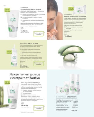 88
75 мл
20064
43,90 лв.
(58,53 лв. за 100 мл)
25 бр.
20012
10,90 лв.
50 мл
20119
34,90 лв.
(69,80 лв. за 100 мл)
75 мл
20013
24,90 лв.
(33,20 лв. за 100 мл)
20020
10,90 лв.
24,90 лв.
27,50 лв.
27,50 лв.
Сума на единичните цени  90,80 лв.
Промоционална цена
на комплекта само 79,90 лв.
Алое Вера
Хидратираща маска за лице
Интензивно хидратираща маска. С хиалуронова
киселина, масло от шея и зехтин.
		Екстрактът от дива роза действа успокояващо
и подобрява вида на кожата
		Осигурява усещане за свежест и добро
състояние
		Поддържа естествения резерв на кожата от
влага
Нанесете обилно количество от маската върху
лицето и шията и след 10-15 мин. отстранете
нежно с влажен памучен тампон.
Алое Вера
Нежни почистващи кърпички
Почистващите кърпички без съдържание на
алкохол нежно и щадящо почистват лицето,
шията и очите, без да изсушават кожата.
Копринената мекота и подхранващата
формула глезят кожата.
		Цялостно почистване и за изпът
		Приятно усещане за мекота след
употреба
Нежно потъркайте лицето, шията и
клепачите.
Алое Вера Маска за лице
Лека, освежаваща маска за лице под формата
на пяна. Съдържа оризово масло, житни
протеини и алантоин.
		Екстрактът от маслини подхранва и
хидратира кожата
		Подходяща и като основа под фон дьо
тена
		За свежа, жизнена и мека кожа
Нанесете обилно върху почистеното лице и
деколте и изчакайте да подейства. Остатъка
разнесете по кожата с леки потупващи
движения.
Алое Вера Пилинг за лице
Естественият начин сутрин да отстраните
мъртвите клетки от кожата. Гелообразната
текстура подобрява вида на кожата, без да
нарушава естествения й баланс.
		Съдържа бамбуков екстракт и пилинг
частици от бамбук
		Изглажда кожата
		За блестяща и свежа кожа
Използвайте 2-3 пъти седмично върху
влажно лице, шия и деколте, като леко
масажирате. Избягвайте зоната около очите.
Изплакнете обилно с хладка вода.
50 %
Алое Вера
30 %
Алое Вера
50 %
Алое Вера
50 %
Алое Вера
С КОМПЛЕКТА СПЕСТЯВАТЕ
*
*
*
С регистрация
за патент
+
С регистрация
за патент
+
С регистрация
за патент
+
Нежен пилинг за лице
с екстракт от бамбук
*	 Патент №: DE 10 2010 030 654.1
Алое Вера Почистващ комплект
Почистващи кърпички · 25 бр.
Пилинг за лице · 75 мл
Тоник за лице · 200 мл
Тоалетно мляко · 200 мл
 