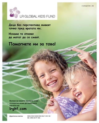 45|
lrgkf.com
С ъобщение
Всичко за нашите проекти и как
конкретно може да помогнете
научете на:
Дарителска сметка:	IBAN: DE30 4008 0040 0621 3431 00
				 BIC: DRES DE FF 400
Помогнете ни за това!
Деца без перспектива живеят
точно пред вратата ни.
Искаме те отново
да могат да се смеят.
 