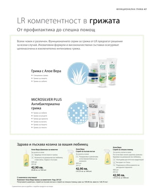 500 мл
20120
42,90 лв.
(85,80 лв. за 1000 мл)
400 мл
20121
42,90 лв.
(107,25 лв. за 1000 мл)
400 мл
20122
42,90 лв.
(107,25 лв. за 1000 мл)
		Щадящо почистване и грижа
		Козината на домашния ви любимец
става мека, гладка и лъскава
		Разкрасява и увеличава
естествения блясък на
козината
По естествен начин укрепва кожната
бариера на домашния ви любимец.
		Осигурява достатъчна хидратация
		Екстракт от Cistus
		Подпомага отблъскването на
досадните паразити
47
Алое Вера
Спрей за лъскав косъм
Алое Вера
Спрей за спешна помощАлое Вера Шампоан за животни
LR компетентност в грижата
Всеки човек е различен. Функционалните серии за грижа от LR предлагат решения
за всеки случай. Иновативни формули и висококачествени съставки осигуряват
целенасочена и изключително интензивна грижа.
От профилактика до спешна помощ
Грижа с Алое Вера
Здрава и лъскава козина за вашия любимец
Антибактериална
грижа
За кучета, котки и коне
С комплекта спестявате:
 Специална грижа
 Грижа за лицето
 Грижа за зъбите
 Грижа за зъбите
 Грижа за ръцете
 Грижа да краката
 Грижа за косата
 Грижа за лицето
 Грижа за тялото
За кучета и коне
За кучета и коне
Комплект Алое Вера Грижа за животните Код: 20123
Получавате шампоан, спрей за лъскав косъм и спрей за спешна помощ само за 109,90 лв. вместо 128,70 лв.!
Функциона лна грижа
Microsilver Plus
Сравнителни цени на дребно с подобни продукти на пазара
 