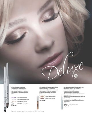 11001-2 Velvet Violet
		 11001-3 Moonlight Silver
		 11001-6 Satin Brown
		 11001-7 Gorgeous Grey
	 11004-1 Bright Liquid
	 11004-2 Dark Liquid
11002 Carbon Black
24,90 лв.
28,50 лв.
29,50 лв.
02 | Перфектен стилизатор за вежди
• Течен стилизатор за оцветяване,
стилизиране и фиксиране на веждите
• Дълготраен и естествен завършек
• Оцветява веждите, но не и кожата
6 мл
01 | Металическа очна линия
• Зашеметяваща, нежна текстура
• Дълготрайна и водоустойчива
• Със свалящо се връхче и гумичка в
другия край за по-плавни преходи
0,37 г
03 | Карбоненочерен стилизатор за очи
• Карбонено черно – най-тъмният и
интензивен черен цвят
• Изключително лесно нанасяне
благодарение на гъвкавия връх
• За прецизни тънки линии или по-изразени
„котешки очи“
• Малките неточности при нанасяне лесно се
отстраняват
• Не нанасяйте върху пудра или крем
• Оптимално се съхранява в хоризонтално
положение
1,1 мл
Моделът е с Четворка артистични сенки за очи 11000-3 Velvet Vintage
 