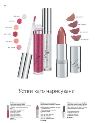 38
01 | 11031-8
01 | 11031-5
01 | 11031-1
01 | 11031-2
01 | 11031-3
01 | 11031-4
02 | 11033-104
02 | 11033-105
02 |11033-101
02 | 11033-102
4 мл
11031-1 Dramatic Diamonds
11031-2 Pink Brilliance
11031-3 Nude Shine
11031-4 Berry Glam
11031-5 Orange Flash
11031-8 Rose Temptation
27,90 лв.
4,5 г
11033-101 Nude Seduction
11033-102 Rosy Love
11033-104 Pink Excess
11033-105 Dark Rose Desire
43,90 лв.
2 г
11034-1 Sheer Rosewood
11034-2 Aquatic Apricot
11034-3 Rose Romance
11034-4 Soft Cranberry
43,90 лв.
01 | Брилянтен гланц за устни
• Блестящи, гланцови, свежи
• 3D ефект: устните изглеждат по-плътни
• Съдържа подхранващи вещества
02 | Прелъстително червило*
• Неподправено изкушение, съвършен
стил
• Коприненомека покриваща текстура
с матов завършек
• Хидратиращо и дълготрайно
• С приятен аромат
03 | Червило с блестящ мокър ефект
• Неустоими, нежно топящи се цветове
• Дарява устните с невероятен блясък
• Ефект на балсам – екстрактът от памук
хидратира и прави устните меки
Устни като нарисувани
 