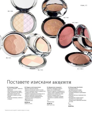 43
01 | 11066-1
01 | 11066-3
02 | 11065
03 | 11074
04 | 11072
12 г
11068 Multicolour
64,90 лв.
(540,83 лв. за 100 г)
12 г
11074 Duocolor
59,90 лв.
(499,17 лв. за 100 г)
8 г
11072
64,90 лв.
03 | 11068
Грим |
03 | Холивудска пудра
• Тайната на звездите – визия à la
Hollywood!
• Най-нежните пигменти пудра
улавят светлината, като меко и
равномерно рисуват тена
• Фиксация на грима за часове
напред
• В луксозна опаковка с тампон и
огледало
03 | Пудрата, която може всичко
Тайната на цветната палитра:
• Идеална за всеки ден и всеки тон кожа
• Жълтото прикрива сенките и неравностите
и прави тена сияен и свеж
• Бежовото подчертава естествения тон на
кожата и изравнява пигментацията
• Зеленото заличава зачервяванията и
петната по кожата за безупречен,
равномерен тен
03 | Двуцветният специалист:
Цветовете, подходящи за деня и
нощта, сега са комбинирани!
• Жълтото е идеално за придаване на
свежест сутрин, прикрива сенките и
неравностите и прави тена сияен
• Лилавото придава свежест и
жизненост и за вечерта, отразява
светлината и съживява сивкавата
кожа
04 | Микропудра Skin Perfect
• Висококачествена,
мултифункционална пудра
• Леката, микрофина текстура
осигурява прозрачен и равномерен
завършек
• Намалява блясъка и изравнява тена
на кожата
• Благодарение на двата нюанса
наситеността на цвета може
оптимално да се адаптира към всеки
тип кожа
Поставете изискани акценти
Сравнителни цени на дребно с подобни продукти на пазара
 