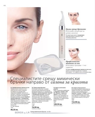 64
1435
86,50 лв.
15 мл
1436
76,90 лв.
(512,67 лв. за 100 мл)
48 мл
1431
109,50 лв.
(228,13 лв. за 100 мл)
38 мл
1430
152,90 лв.
(402,37 лв. за 100 мл)
01
02
Специалистите срещу мимически
бръчки направо от салона за красота
Срещу мимическите бръчки – от 35 г.
Професионални
тампони за очи
Интензивна програма – 1 път
седмично
Поставете професионалните тампони за очи върху
кожата и ги оставете да действат 15 минути.
Използвайте 1 път седмично като интензивна грижа.
Грижа срещу бръчките
Интензивен концентрат за
целево нанасяне
Поставете една капка от концентрата
върху бръчиците и нанесете с леко
потупващо движение.
01 | Професионални тампони за очи
Професионални тампони за очи с
качество като в салон за красота.
Съставени са от изсушен чрез
замразяване колаген. Тампоните се
напояват с помощта на активизиращия
разтвор. Не съдържат консерванти.
Активният разтвор съдържа Argireline®,
Gatuline Expression® и хиалуронова
киселина. Поставете върху почистена
кожа. Едномесечна опаковка с 4 х 2
тампона. Идеални в комбинация с крема
и със серума за интензивен резултат
Serox by LR.
4 х 2 бр. тампони
02 | Грижа срещу бръчките
Интензивен концентрат за целево
нанасяне върху мимическите бръчки.
Иновативна емулсия със съдържание на
Argireline®, Gatuline Expression®, Dynalift®
и хиалуронова киселина. Нанасяйте
сутрин и вечер преди нанасяне на
обичайния крем. При необходимост
нанасяйте и през деня върху желаните
зони с потупващи движения. Идеално се
комбинира с крема за интензивен
резултат Serox by LR.
03 | Крем за интензивен
резултат
Крем с иновативна комбинация
от Argireline®, Ameliox®, Poly-
lift®, Matrixyl® и Hyaluronic
Spheres®. Богата текстура с
масло от шея, подходяща и за
суха кожа. Кремът идеално се
комбинира със серума за бърз
резултат Serox by LR.
04 | Серум за бърз резултат
Интензивна формула в кремообразна
серумна текстура, която моментално
попива в кожата. Комбинация от
Argireline®, Ameliox® и Polylift®. Нанася
се върху предварително почистена
кожа. Идеално се комбинира с крема
за интензивен резултат Serox by LR.
 
