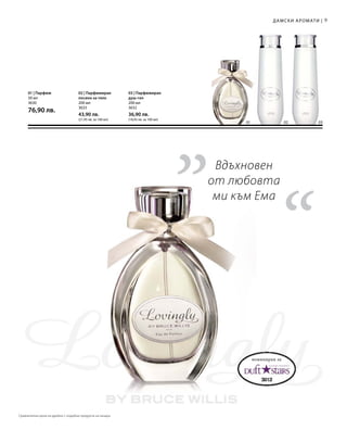 9
01 02 03
200 мл
3632
36,90 лв.
(18,45 лв. за 100 мл)
200 мл
3633
43,90 лв.
(21,95 лв. за 100 мл)
50 мл
3630
76,90 лв.
„
“
Дамски аромати |
03 | Парфюмиран
душ-гел
02 | Парфюмиран
лосион за тяло
01 | Парфюм
номиниран за
Вдъхновен
от любовта
ми към Ема
Сравнителни цени на дребно с подобни продукти на пазара
 