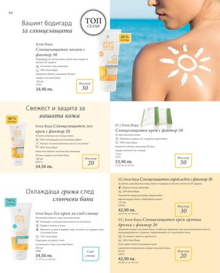 96
100 мл
3730
34,90 лв.
100 мл
23012
34,50 лв.
200 мл
3688
34,50 лв.
(17,25 лв. за 100 мл)
75 мл
3753
53,90 лв.
(71,87 лв. за 100 мл)
125 мл
23010
42,90 лв.
(34,32 лв. за 100 мл)
50 мл
23011
42,90 лв.
(85,80 лв. за 100 мл)
40 %
Алое Вера
Топ
селър
След
слънце
70 %
Алое Вера
40 %
Алое Вера
Фактор
30
Фактор
50
Фактор
30
Фактор
20
Фактор
20
Алое Вера Слънцезащитен гел-
крем с фактор 20
За вече излагана на слънце кожа.
		 Леко охлаждащ и успокояващ ефект
		Нанася се изключително лесно и не лепне
		 40% Алое Вера
Нанесете обилно количество минимум
30 мин. преди слънчеви бани.
Алое Вера Гел-крем за след слънце
Успокоява кожата след слънчеви бани.
		 Охлажда и запазва еластичността на кожата
		 Прави я нежна и мека
		Маслото от шея й дарява това, от което се нуждае след
слънчеви бани
		 70% Алое Вера
Подходящ за цялото тяло
за нанасяне след слънчеви бани.
01 | Алое Вера
Слънцезащитен крем с фактор 50
За чувствителна кожа.
		Идеален за деца: не съдържа оцветители
		 40% Алое Вера
Нанесете обилно минимум 30 мин.
преди излагане на слънце.
%
%
+
Вашият бодигард
за слънцезащита
Свежест и защита за
	 вашата кожа
Охлаждаща грижа след 	
		слънчеви бани
%
%
%
Алое Вера
Слънцезащитен лосион с
фактор 30
Подходящ за светла кожа, която има нужда от
висока UV защита
		 Не лепне след нанасяне
		 40% Алое Вера
Нанесете обилно минимум 30 мин.
преди слънчеви бани.
%
02|АлоеВераСлънцезащитенспрейactiveсфактор30
За светла, чувствителна кожа, която се нуждае от висока степен на UV-защита.
		 Бързо и лесно нанасяне
		 30% Алое Вера
Разклатете преди употреба, напръскайте
обилно върху тялото. Избягвайте лицето.
03 | Алое Вера Слънцезащитен крем против
бръчки с фактор 20
Защитава преди слънчеви бани и може да предпази най-чувствителните зони от
преждевременно стареене, предизвикано от слънчевите лъчи.
		 За лицето, шията и деколтето
		 40% Алое Вера
Като заместител на дневния крем
нанасяйте непременно преди слънчеви бани.
 