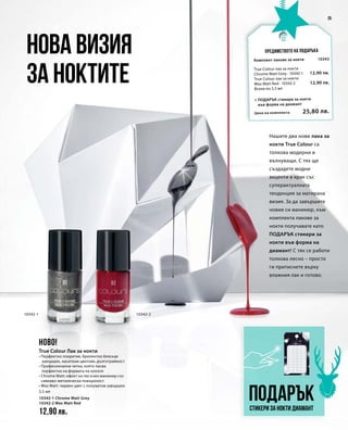10342-1 10342-2
5,5 мл
10342-1 Chrome Matt Grey	
10342-2 Wax Matt Red 	
12,90 лв.
Цена на комплекта 25,80 лв.
25
10343
12,90 лв.
12,90 лв.
Нашите два нови лака за
нокти True Colour са
толкова модерни и
вълнуващи. С тях ще
създадете модни
акценти в крак със
суперактуалната
тенденция за матирана
визия. За да завършите
новия си маникюр, към
комплекта лакове за
нокти получавате като
ПОДАРЪК стикери за
нокти във форма на
диамант! С тях се работи
толкова лесно – просто
ги притиснете върху
влажния лак и готово.
Нова визия
за ноктите
Предимството на подаръка
ПодаръкСтикери за нокти диамант
НОВО!
True Colour Лак за нокти
• Перфектно покритие, брилянтно бляскав
завършек, наситени цветове, дълготрайност
• Професионална четка, която пасва
перфектно на формата на нокътя
• Chrome Matt: ефект на пясъчен маникюр със
сивкаво-металическа повърхност
• Wax Matt: червен цвят с полуматов завършек
Комплект лакове за нокти
+ ПОДАРЪК стикери за нокти
във форма на диамант
True Colour лак за нокти
Chrome Matt Grey · 10342-1
True Colour лак за нокти
Wax Matt Red · 10342-2
Всеки по 5,5 мл
 