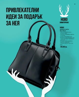 40076
149,90 лв.
33
Привлекателни
идеи за подарък
за Нея
НОВО
Лимитирано
НОВО!
Дамска чанта
Black Black
• Практична дамска чанта в
актуално черно
• Сваляща се презрамка и дръжка
за ключове
• Сигурно закопчаване с цип
• Вътрешна голяма преграда с цип,
2 малки прегради, 2 прегради за
химикалки
• Материал: 100% полиуретан,
подплата: полиестер
• Размери: около 34 x 29 x 12 см
 