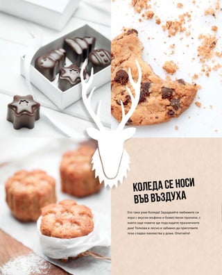 Ето така ухае Коледа! Зарадвайте любимите си
хора с вкусни мъфини и божествени пралини, с
които още повече ще подсладите празничните
дни! Толкова е лесно и забавно да приготвите
тези сладки лакомства у дома. Опитайте!
Коледа се носи
във въздуха
 