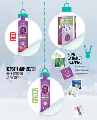Кой е вашият
фаворит?
Игра за памет
ИГРА
ЗА ПАМЕТ
подарък!
червен или зелен
Идеалното занимание
за малки и големи по
празниците: игра за памет
Mind Master с 33 двойки
карти с индивидуален LR
дизайн.
 