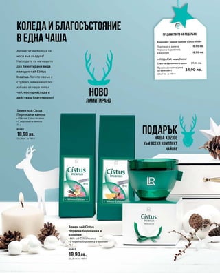 75 г
80482
18,90 лв.
(25,20 лв. за 100 г)
75 г
80483
18,90 лв.
(25,20 лв. за 100 г)
Промоционална цена
за комплект
Сума на единичните цени 37,80 лв.
34,90 лв.
(23,27 лв. за 100 г)
80484
18,90 лв.
18,90 лв.Ароматът на Коледа се
носи във въздуха!
Насладете се на нашите
два лимитирани вида
коледен чай Cistus
Incanus. Когато навън е
студено, няма нищо по-
хубаво от чаша топъл
чай, носещ наслада и
действащ благотворно!
Предимството на подаръка
Коледа и благосъстояние
в една чаша
Подаръкчаша Koziol
НОВО
Лимитирано
Зимен чай Cistus
Портокал и канела
• 85% чай Cistus Incanus
• С портокал и канела
Зимен чай Cistus
Червена боровинка и
ванилия
• 86% чай Cistus Incanus
• С червена боровинка и ванилия
Комплект зимни чайове Cistus
+ Подарък чаша Кoziol
Портокал и канела
Червена боровинка
и ванилия
към всеки комплект
чайове
 